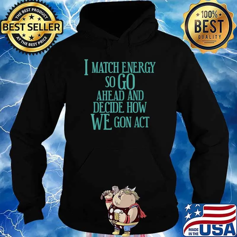 I Match Energy So Go Ahead And Decide How We Gon' Act T-Shirt Hoodie