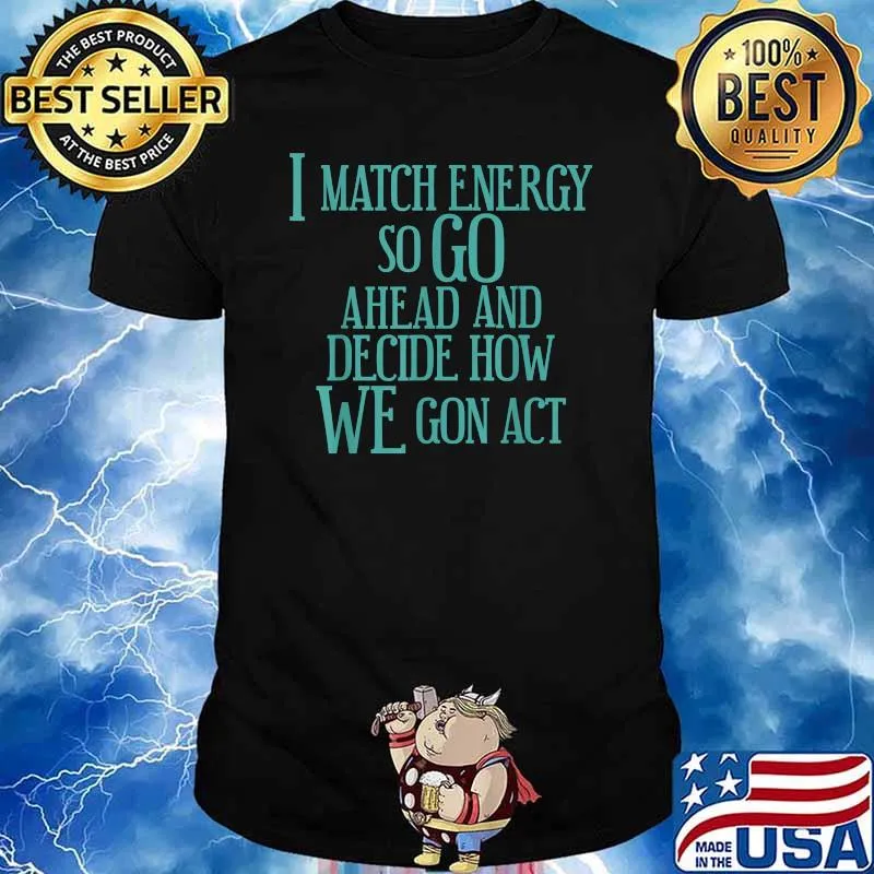 I Match Energy So Go Ahead And Decide How We Gon' Act T-Shirt
