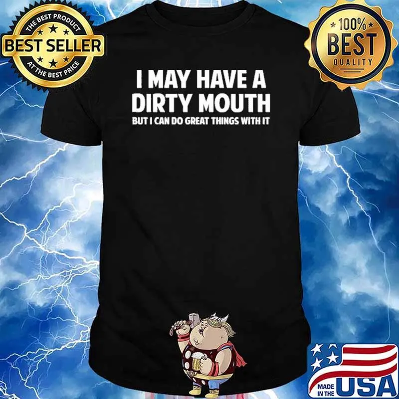 I May Have A Dirty Mouth But I Can Do Great Things With It Shirt