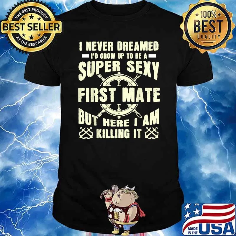 I Never Dreamed I'd Grow Up To Be A Super Sexy First Mate But Here I Am Killing It T-Shirt