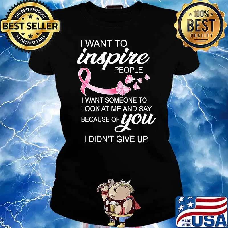 I want to inspire people i want someone to look at me and say because of you I did't give up Ladies tee