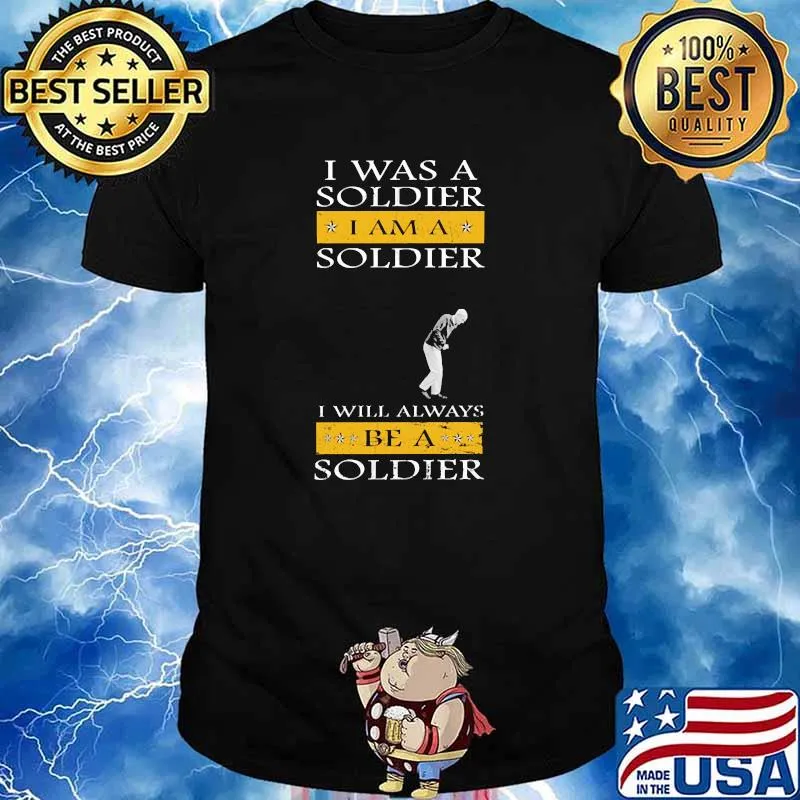 I was a soldier i am a soldier i will always be a soldier shirt