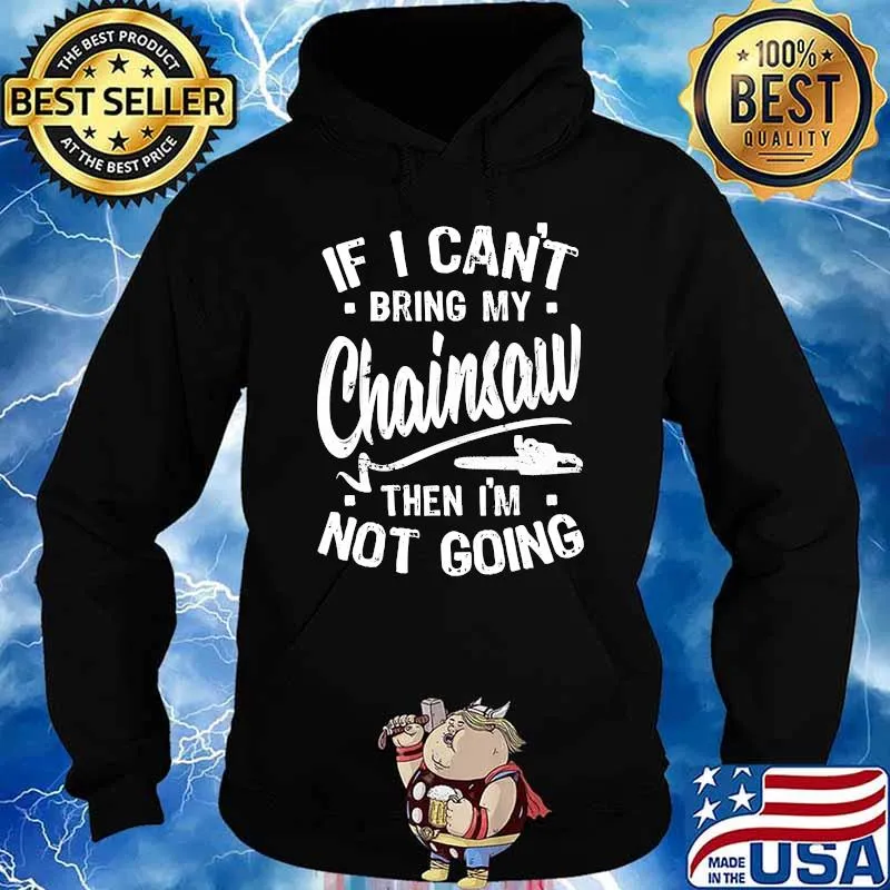 If I Can't Bring My Chainsaw, Funny Arborist Long Sleeve T-Shirt Hoodie