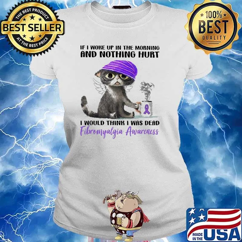 If i woke up in the morning and nothing hurt i would think i was dead fibromyalgi awareness cat Ladies tee