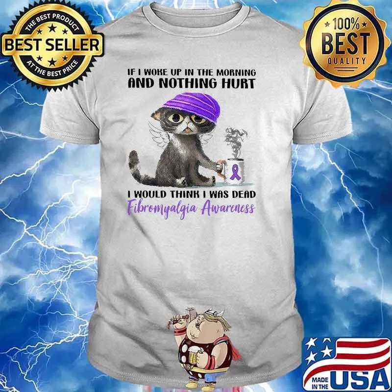 If i woke up in the morning and nothing hurt i would think i was dead fibromyalgi awareness cat shirt