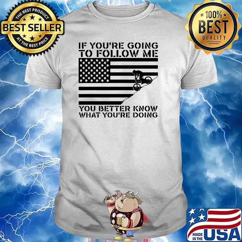 If youre going to follow me you better know what youre doing american flag shirt