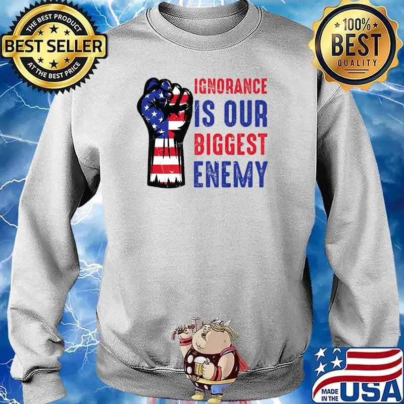 Ignorance Is Our Biggest Enemy Principle American Flag T-Shirt Sweater