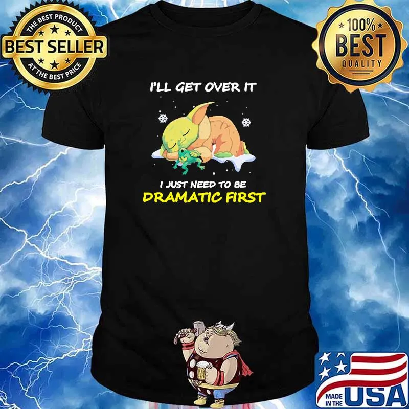 Ill get over it i just need to be dramatic first yoda shirt