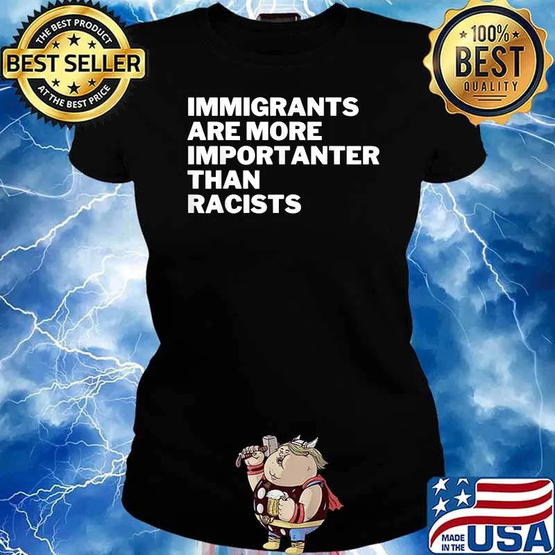 Immigrants Are More Importanter Than Racists Anti-Racist T-Shirt Ladies tee