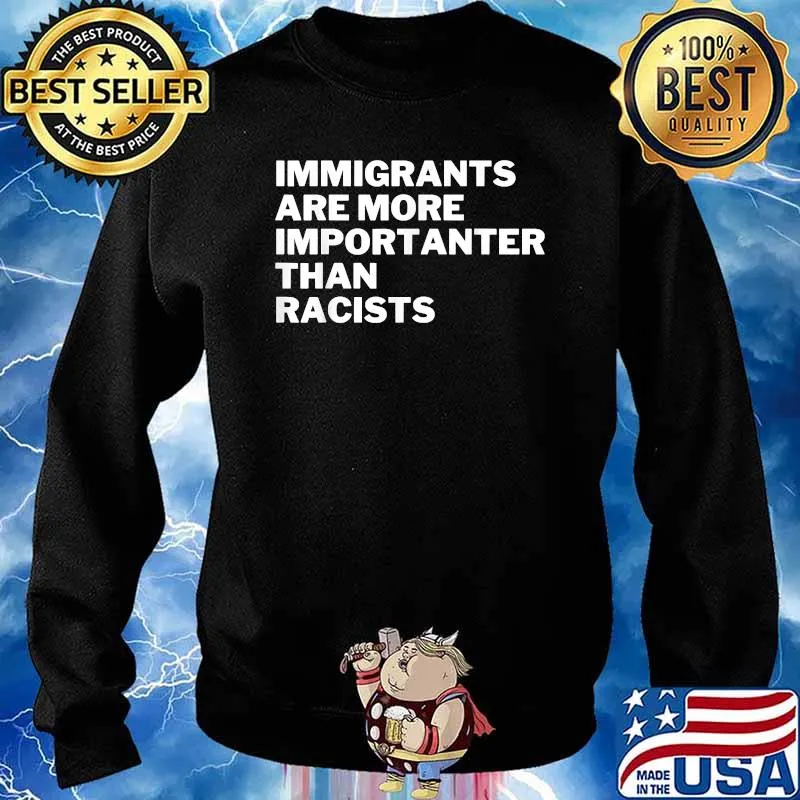 Immigrants Are More Importanter Than Racists Anti-Racist T-Shirt Sweater