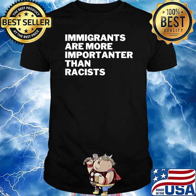 Immigrants Are More Importanter Than Racists Anti-Racist T-Shirt