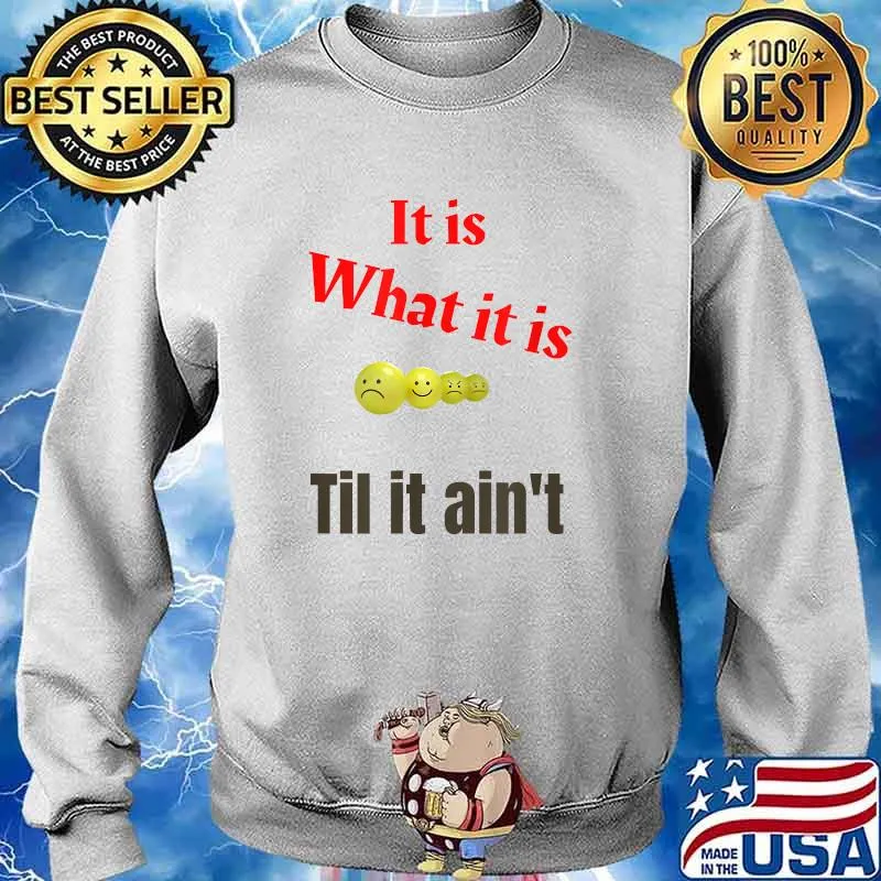 It is what it is -Til it aint T-Shirt Sweater