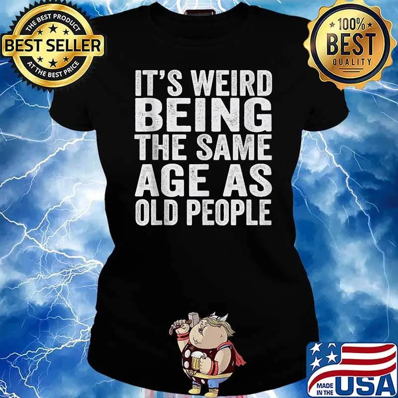 Its Weird Being The Same Age As Old People T-Shirt Ladies tee