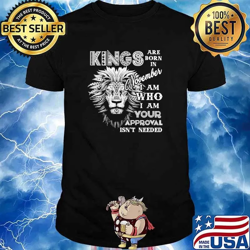 Kings are born in november i am who your approval isnt needed lion shirt