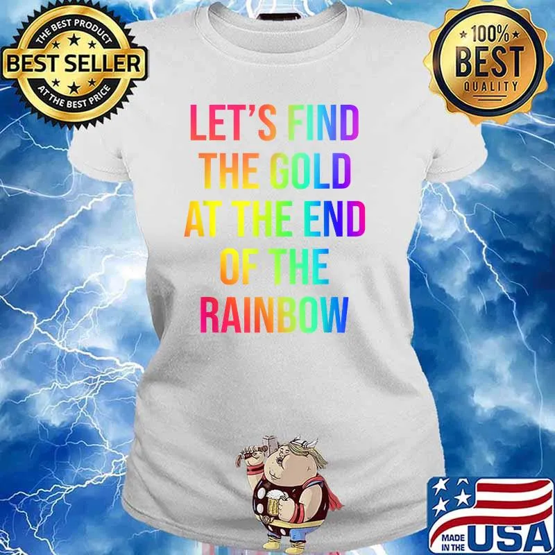 Let's Find The Gold At The End Of The Rainbow T-Shirt Ladies tee