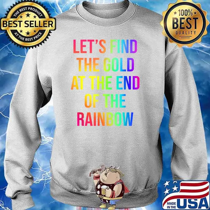 Let's Find The Gold At The End Of The Rainbow T-Shirt Sweater