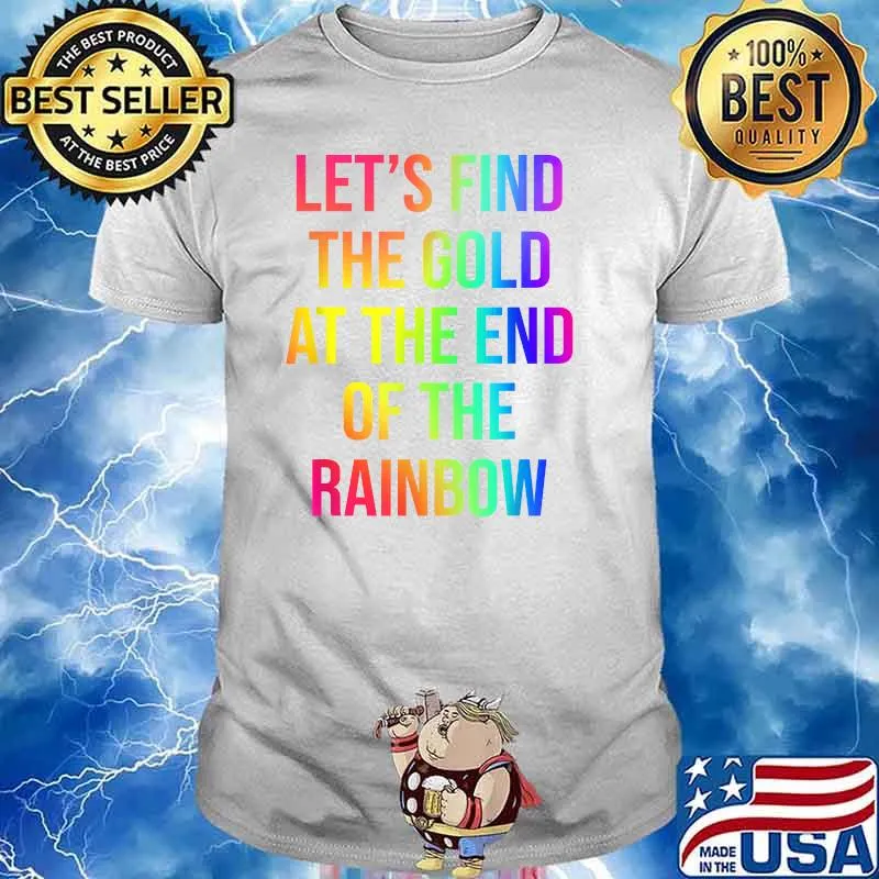 Let's Find The Gold At The End Of The Rainbow T-Shirt