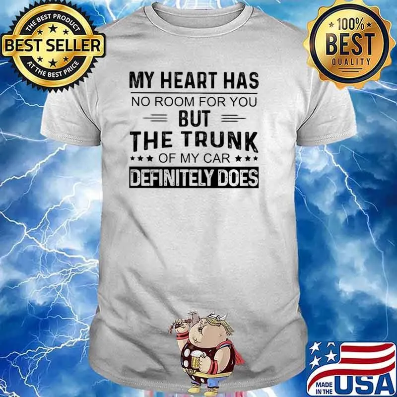 My Heart Has No Room For You But The Trunk Of My Car Defenitely Does Shirt
