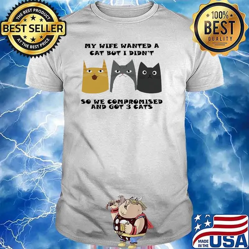 My wife wanted a cat but i didnt so we compromised and got 3 cats shirt