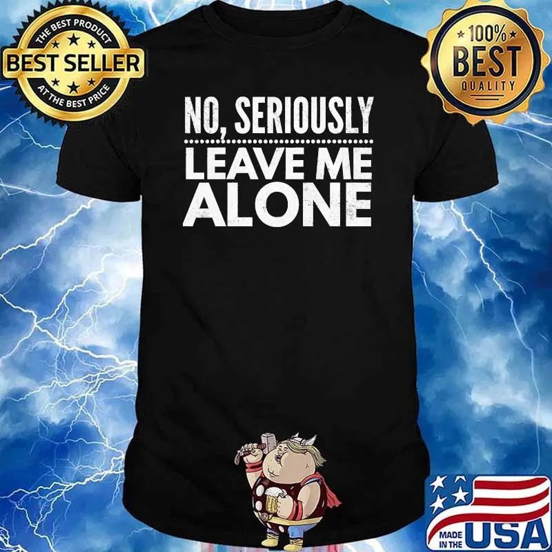 No, seriously leave me alone T-Shirt