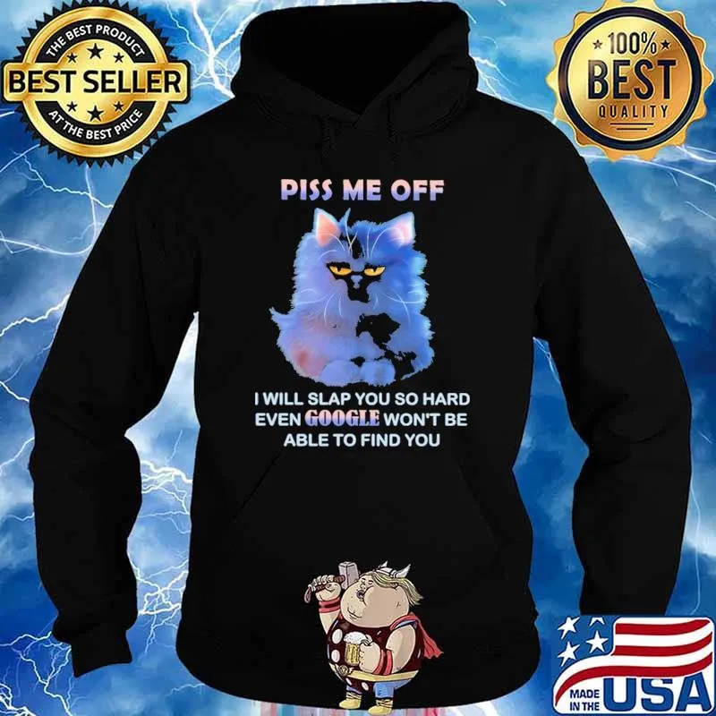 Piss Me Off I Will Slap You So Hard Even Google Won't Be Able To Find You Shirt Hoodie