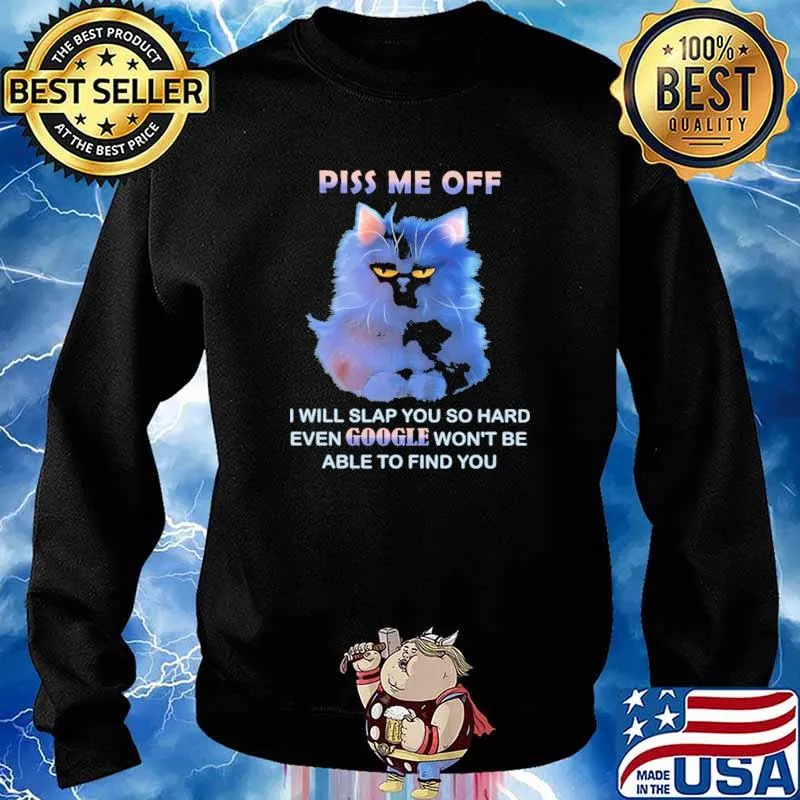 Piss Me Off I Will Slap You So Hard Even Google Won't Be Able To Find You Shirt Sweater