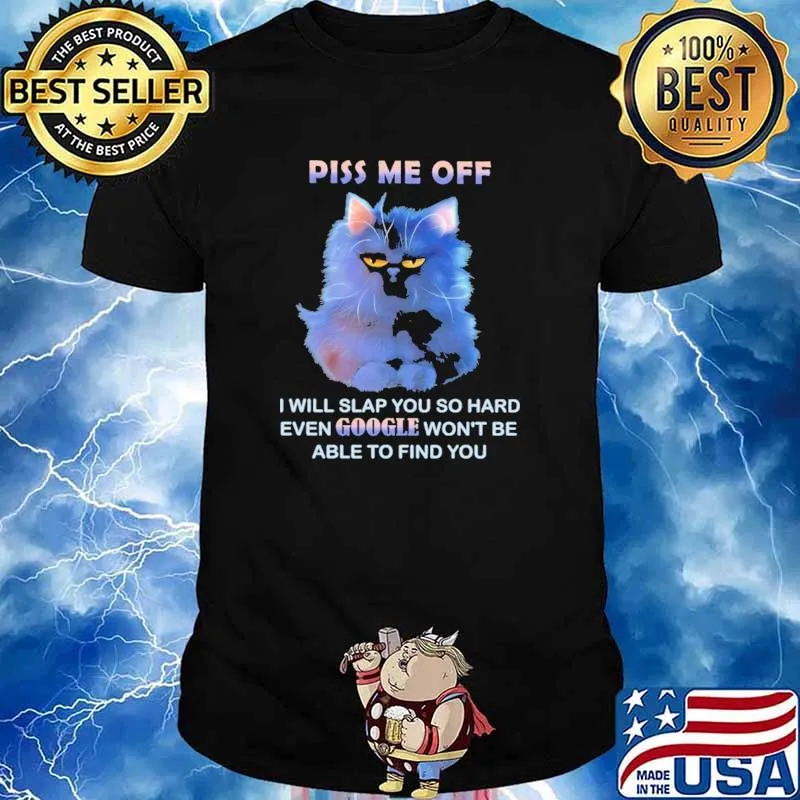 Piss Me Off I Will Slap You So Hard Even Google Won't Be Able To Find You Shirt