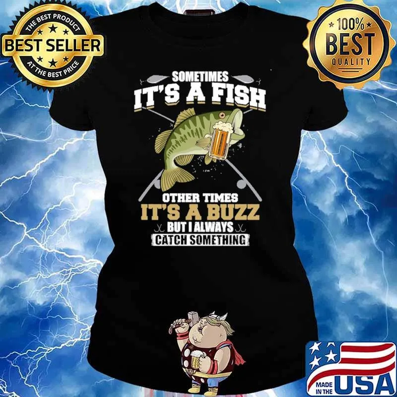 Sometimes It's A Fish Other Times It's A Buzz But I Always Catch Something Shirt Ladies tee