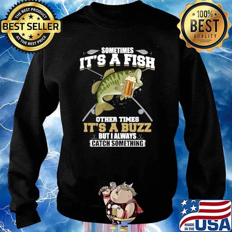 Sometimes It's A Fish Other Times It's A Buzz But I Always Catch Something Shirt Sweater