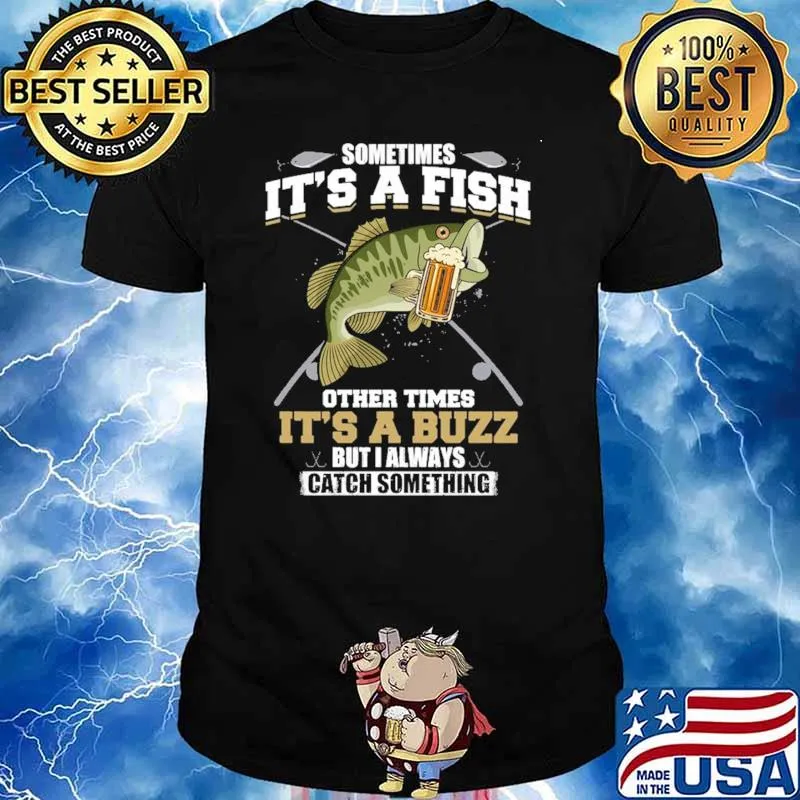 Sometimes It's A Fish Other Times It's A Buzz But I Always Catch Something Shirt