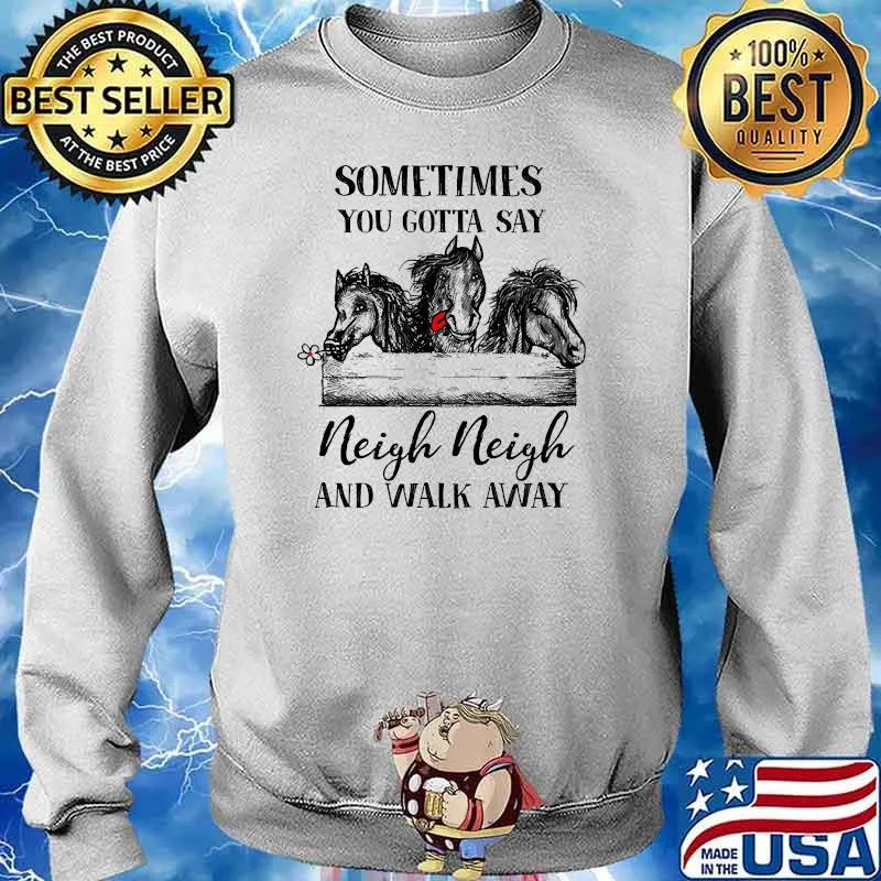 Sometimes you gotta say neigh neigh and walk away horse s Sweater