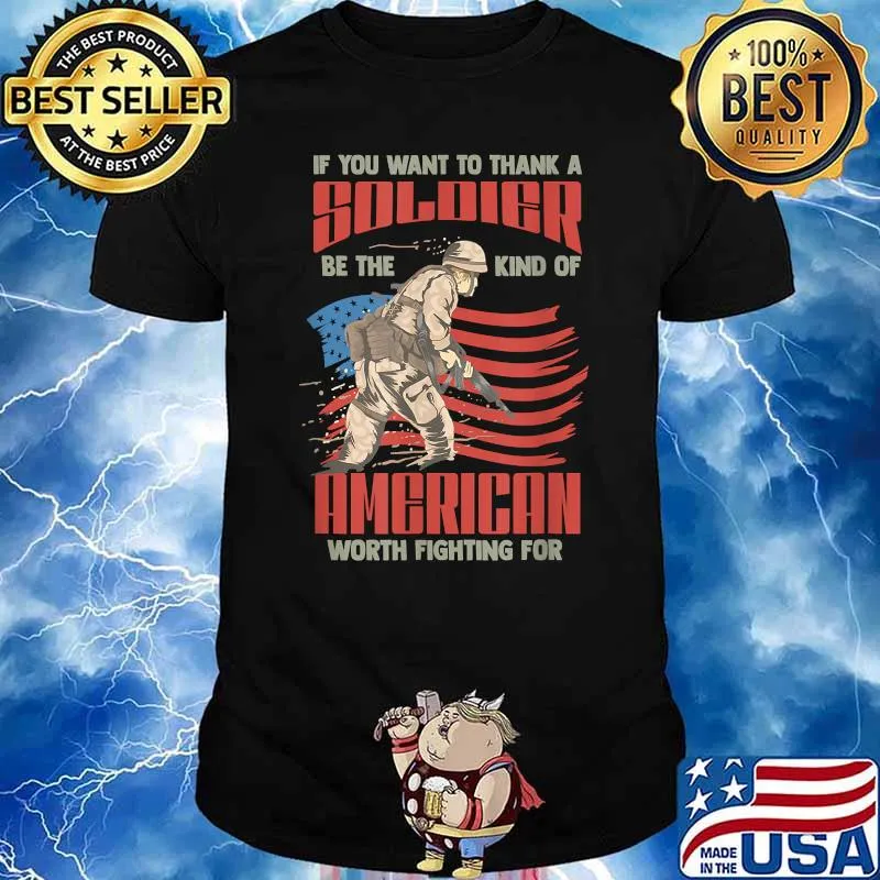 Thank A Soldier Be The Kind of American Worth Fighting For T-Shirt
