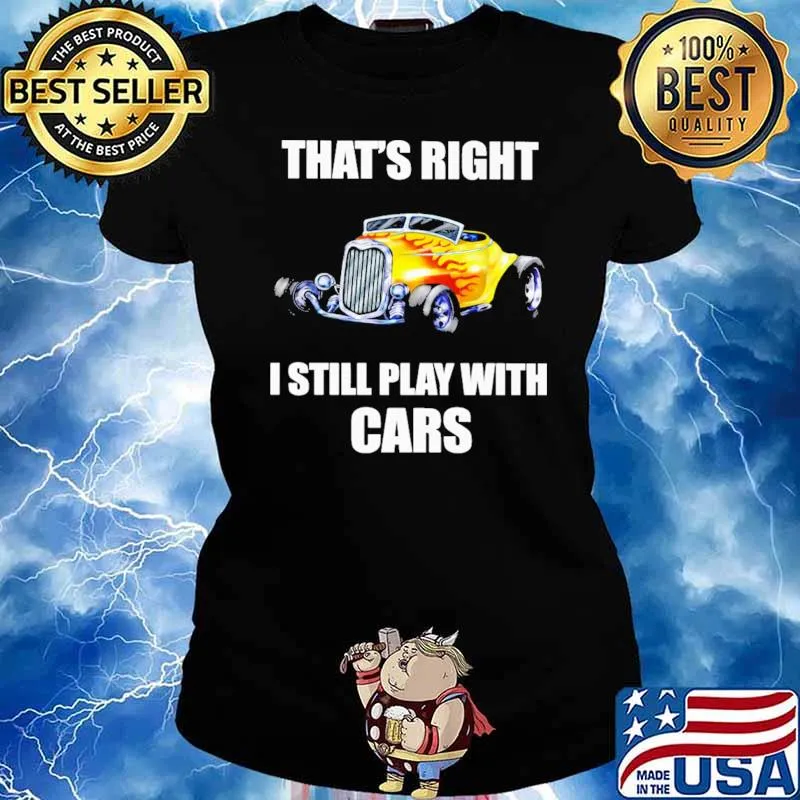 THat Right I Still Play With Cars Hot Rod Shirt Ladies tee