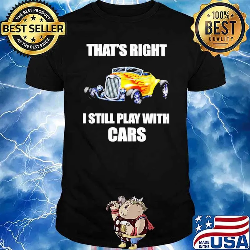 THat Right I Still Play With Cars Hot Rod Shirt