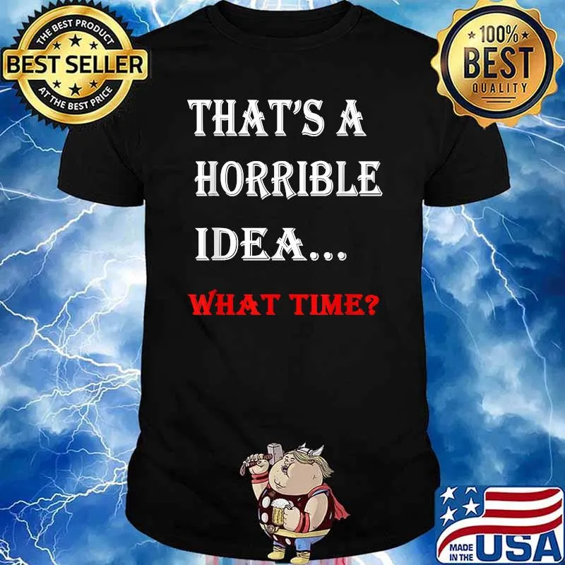 That's A Horrible Idea What Time Funny T-Shirt
