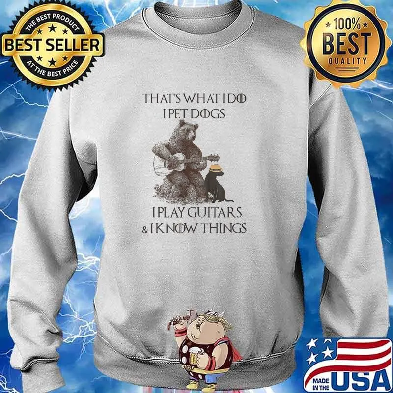 Thats what i do i pet dogs i play guitars i know things bear Sweater