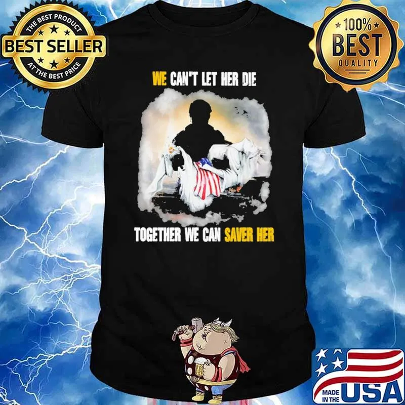 We Can't Let Her Die Together We Can Saver Her Shirt