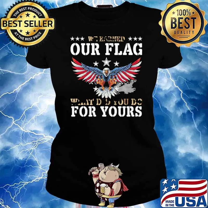 We Earned Our Flag What Did You Do For Yours Eagle Shirt Ladies tee