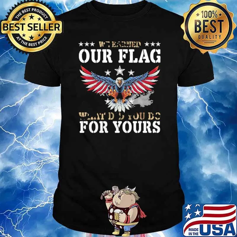 We Earned Our Flag What Did You Do For Yours Eagle Shirt