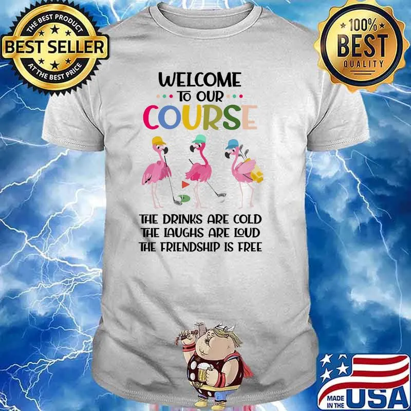 Welcome to our course the drinks are cold the laughs are loud the friendship is free flamingo golf shirt