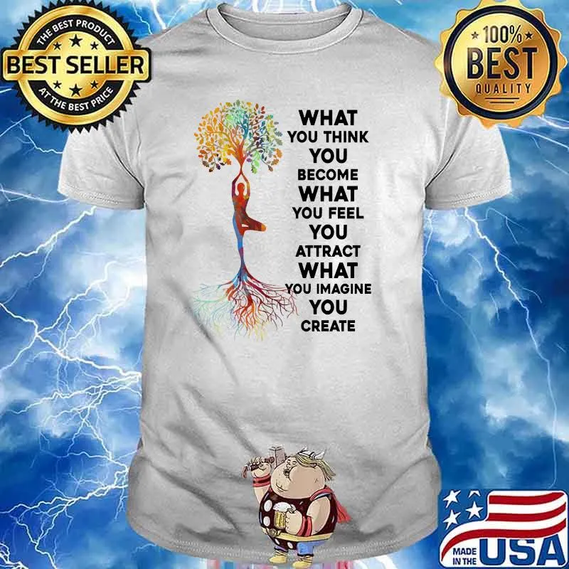 What you think you become what you feel imagine you create yoga tree shirt