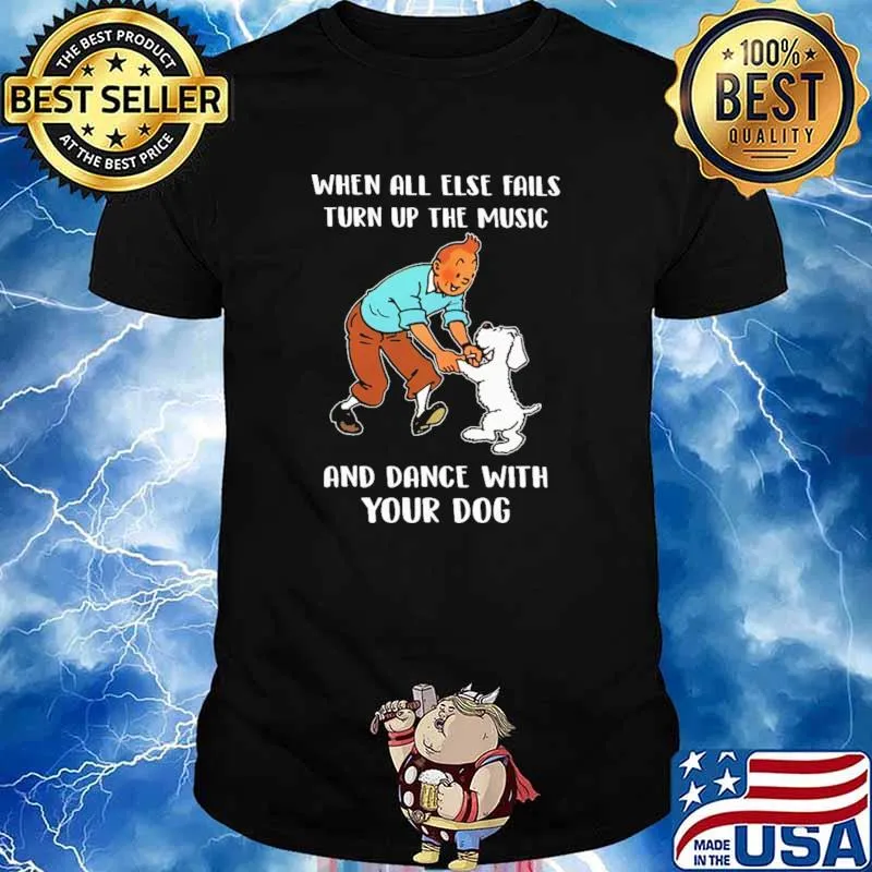 When All Else Fails Turn Up The Music And Dance With Your Dog Shirt