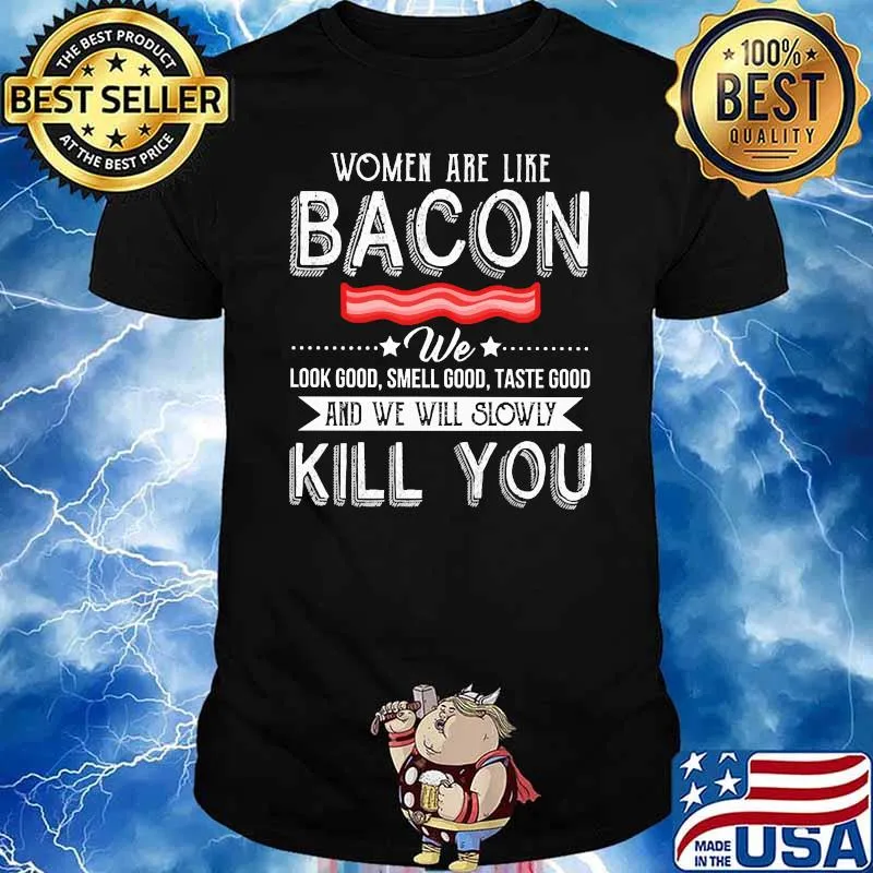 Women are like bacon we and we will slowly kill you shirt