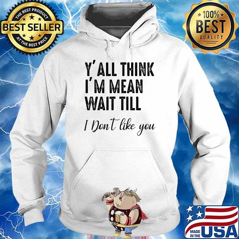 Y'all Think I'm Mean Wait Till I Don't Like You T-Shirt Hoodie