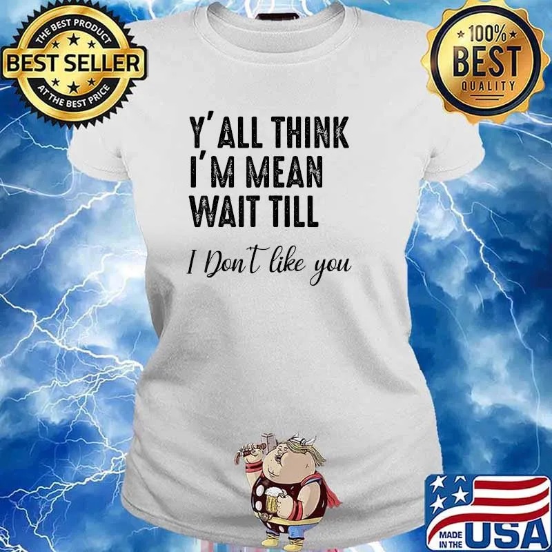 Y'all Think I'm Mean Wait Till I Don't Like You T-Shirt Ladies tee