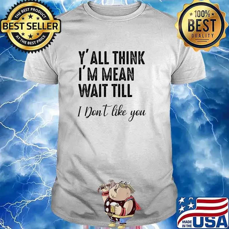 Y'all Think I'm Mean Wait Till I Don't Like You T-Shirt