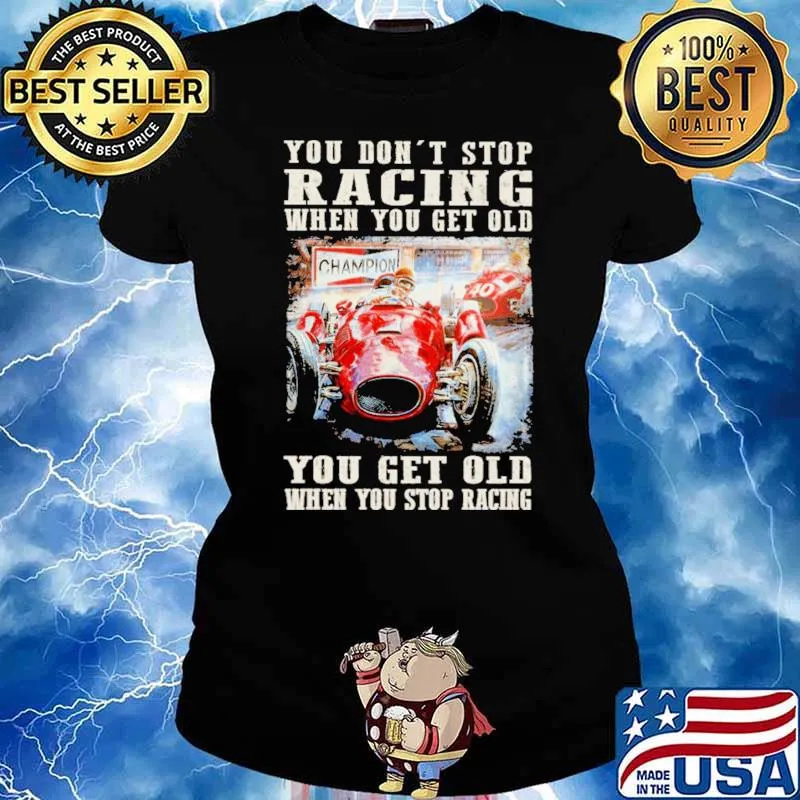 You Don't Stop Racing When You Get Old You Get Old When You Stop Racing Shirt Ladies tee