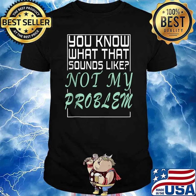 You Know What That Sounds Like Not My Problem T-Shirt