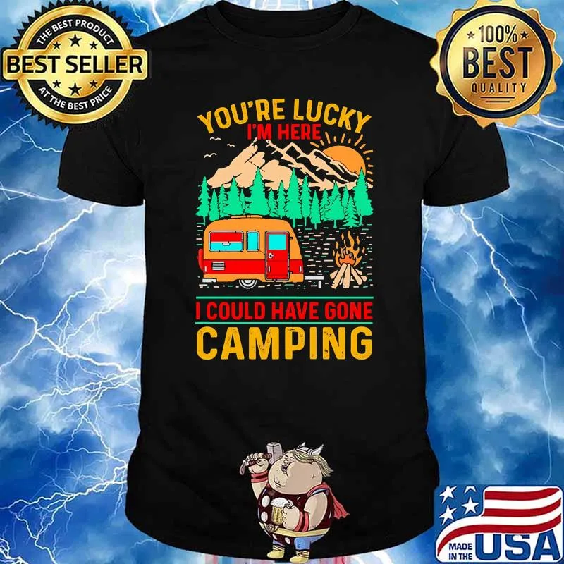 Youre lucky im here i could have gone camping vintage shirt