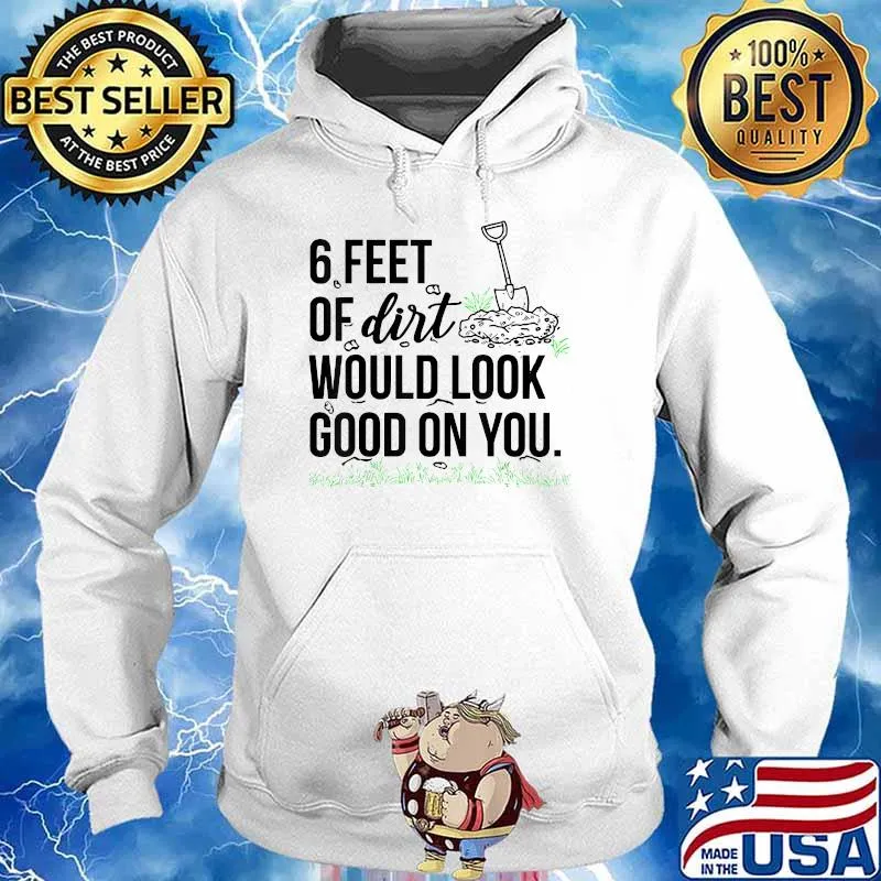 6 Feet Of Dirt Would Look Good On You T-Shirt Hoodie